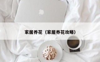 家居养花（家居养花攻略）