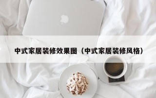中式家居装修效果图（中式家居装修风格）