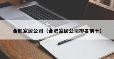 合肥家居公司（合肥家居公司排名前十）