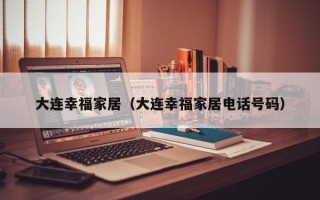 大连幸福家居（大连幸福家居电话号码）