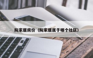 阮家居房价（阮家居属于哪个社区）