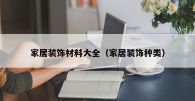 家居装饰材料大全（家居装饰种类）