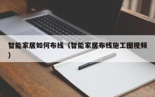 智能家居如何布线（智能家居布线施工图视频）
