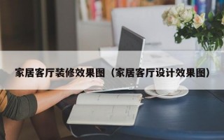 家居客厅装修效果图（家居客厅设计效果图）