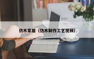 仿木家居（仿木制作工艺视频）