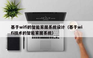 基于wifi的智能家居系统设计（基于wifi技术的智能家居系统）