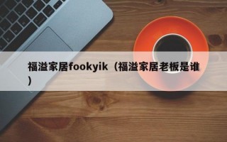 福溢家居fookyik（福溢家居老板是谁）