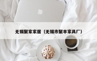 无锡聚家家居（无锡市聚丰家具厂）